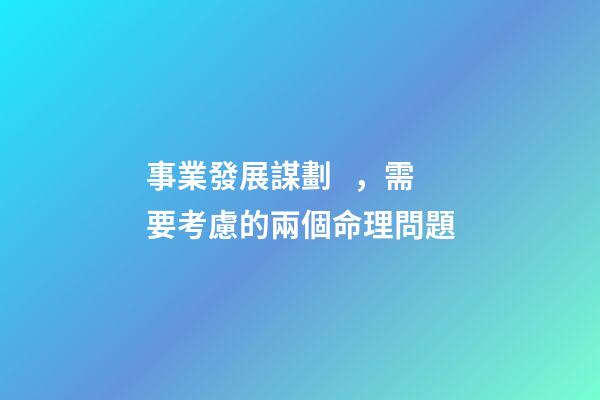 事業發展謀劃，需要考慮的兩個命理問題